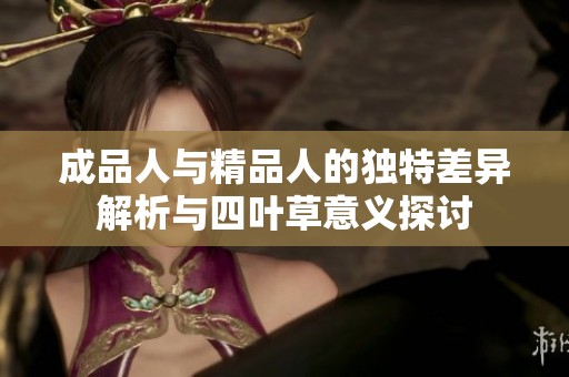 成品人与精品人的独特差异解析与四叶草意义探讨
