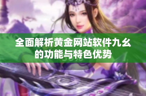 全面解析黄金网站软件九幺的功能与特色优势
