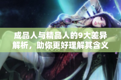 成品人与精品人的9大差异解析，助你更好理解其含义与价值
