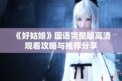《好姑娘》国语完整版高清观看攻略与推荐分享