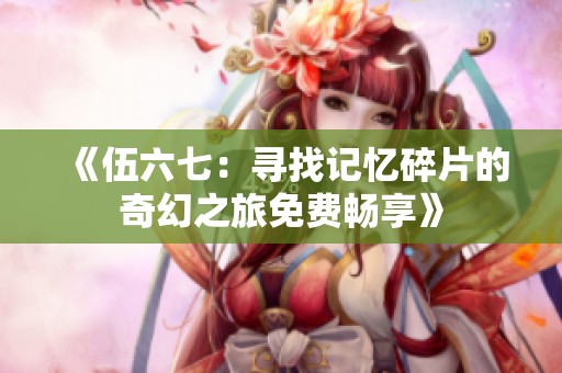 《伍六七：寻找记忆碎片的奇幻之旅免费畅享》