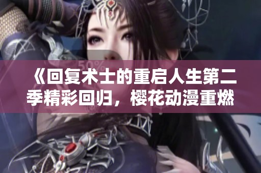 《回复术士的重启人生第二季精彩回归，樱花动漫重燃热血》