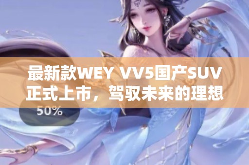 最新款WEY VV5国产SUV正式上市，驾驭未来的理想选择