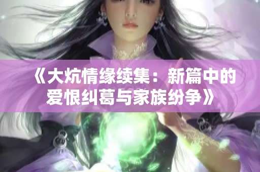 《大炕情缘续集：新篇中的爱恨纠葛与家族纷争》