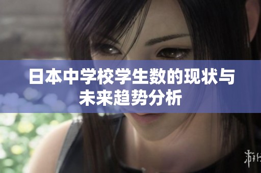 日本中学校学生数的现状与未来趋势分析