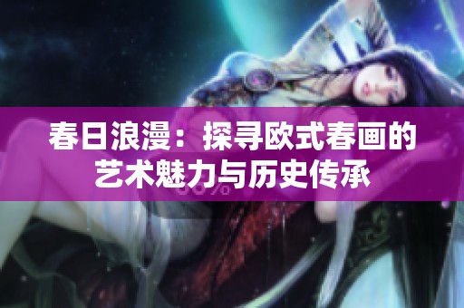 春日浪漫：探寻欧式春画的艺术魅力与历史传承