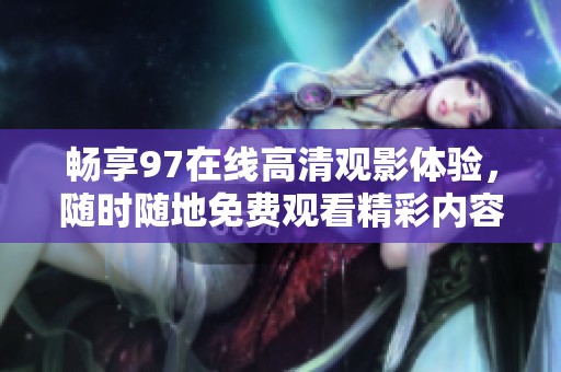 畅享97在线高清观影体验，随时随地免费观看精彩内容