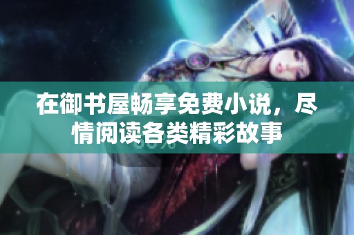 在御书屋畅享免费小说，尽情阅读各类精彩故事