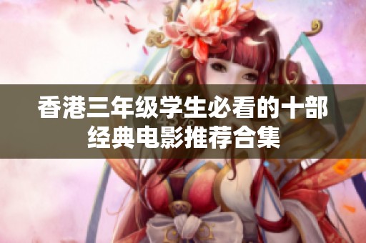 香港三年级学生必看的十部经典电影推荐合集