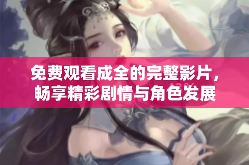 免费观看成全的完整影片，畅享精彩剧情与角色发展