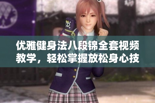 优雅健身法八段锦全套视频教学，轻松掌握放松身心技巧