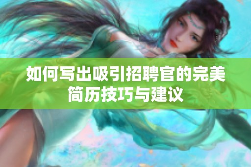 如何写出吸引招聘官的完美简历技巧与建议