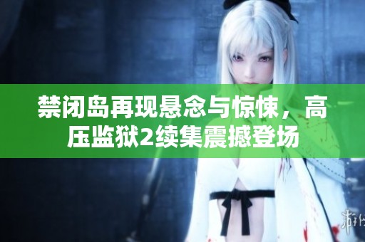禁闭岛再现悬念与惊悚，高压监狱2续集震撼登场