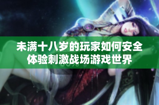 未满十八岁的玩家如何安全体验刺激战场游戏世界