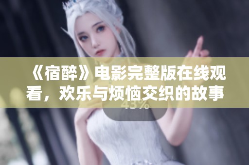 《宿醉》电影完整版在线观看，欢乐与烦恼交织的故事尽在其中