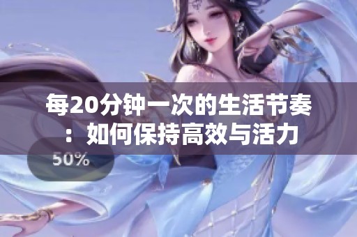 每20分钟一次的生活节奏：如何保持高效与活力