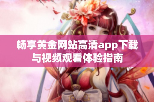 畅享黄金网站高清app下载与视频观看体验指南
