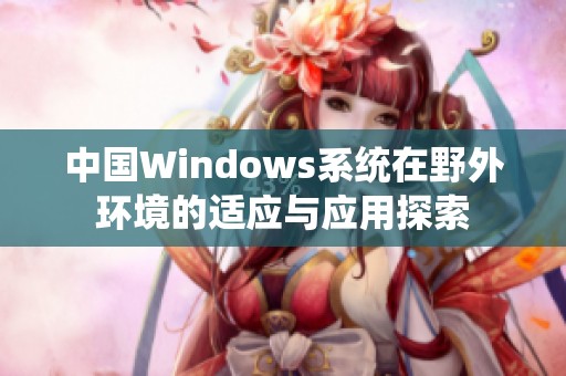 中国Windows系统在野外环境的适应与应用探索