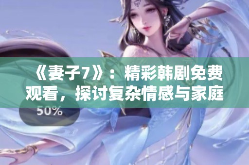 《妻子7》：精彩韩剧免费观看，探讨复杂情感与家庭关系
