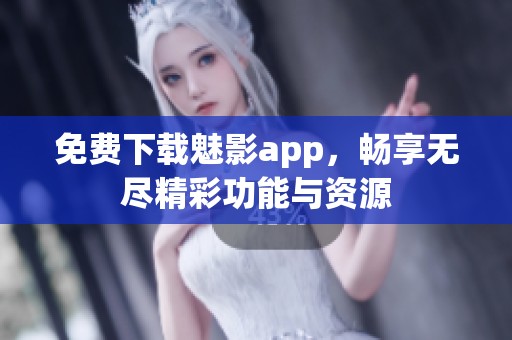 免费下载魅影app，畅享无尽精彩功能与资源