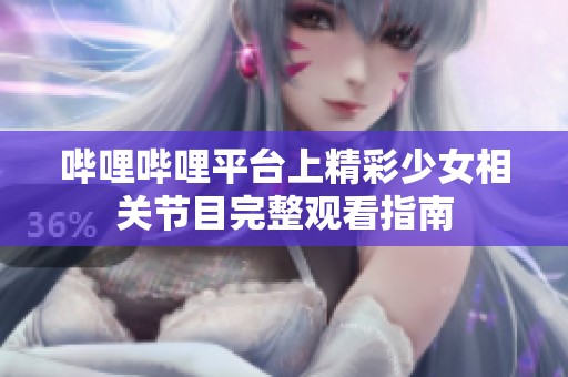 哔哩哔哩平台上精彩少女相关节目完整观看指南