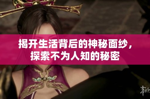 揭开生活背后的神秘面纱，探索不为人知的秘密