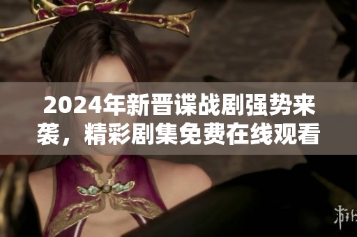2024年新晋谍战剧强势来袭，精彩剧集免费在线观看