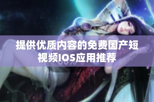 提供优质内容的免费国产短视频IOS应用推荐