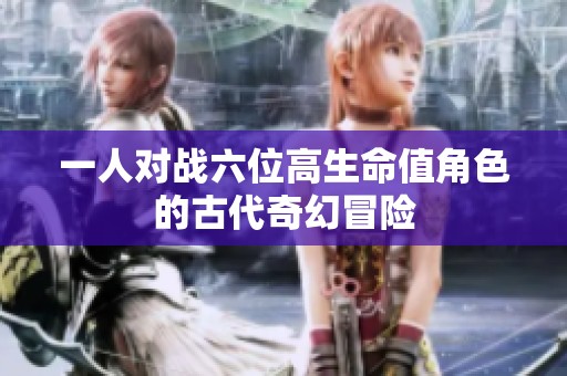 一人对战六位高生命值角色的古代奇幻冒险