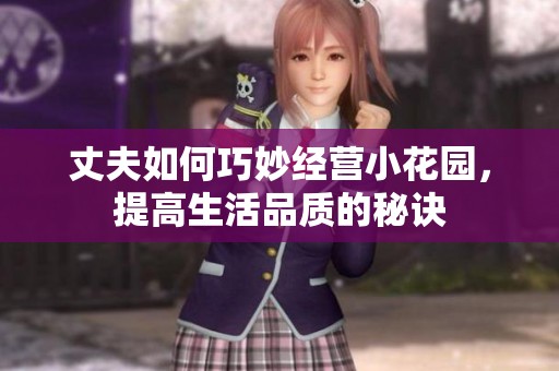 丈夫如何巧妙经营小花园，提高生活品质的秘诀