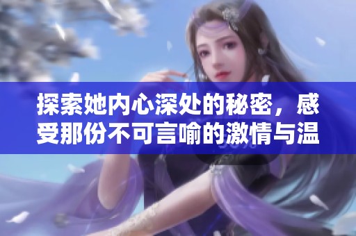 探索她内心深处的秘密，感受那份不可言喻的激情与温柔