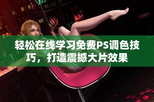 轻松在线学习免费PS调色技巧，打造震撼大片效果