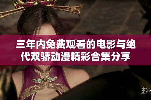 三年内免费观看的电影与绝代双骄动漫精彩合集分享