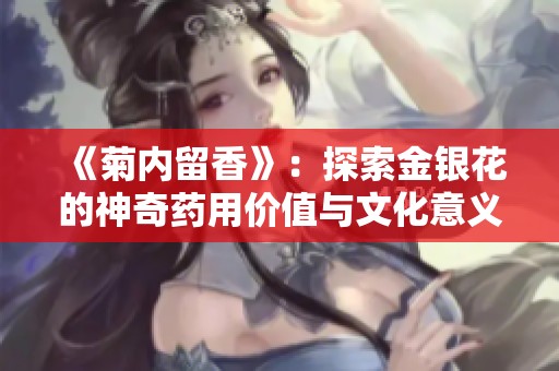 《菊内留香》：探索金银花的神奇药用价值与文化意义