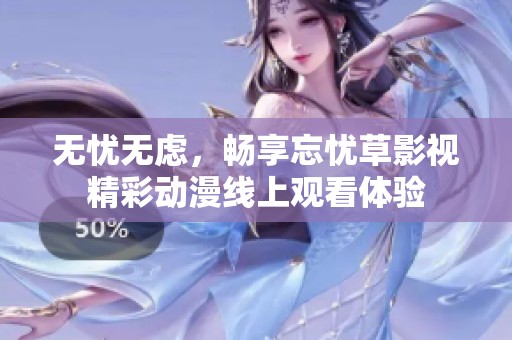 无忧无虑，畅享忘忧草影视精彩动漫线上观看体验