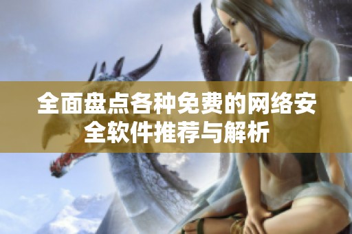 全面盘点各种免费的网络安全软件推荐与解析