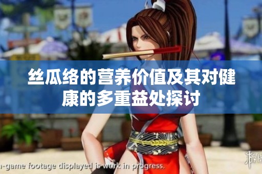 丝瓜络的营养价值及其对健康的多重益处探讨
