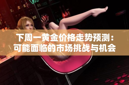 下周一黄金价格走势预测：可能面临的市场挑战与机会分析