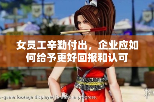 女员工辛勤付出，企业应如何给予更好回报和认可