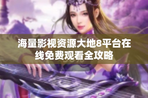 海量影视资源大地8平台在线免费观看全攻略