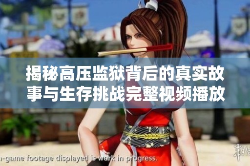揭秘高压监狱背后的真实故事与生存挑战完整视频播放