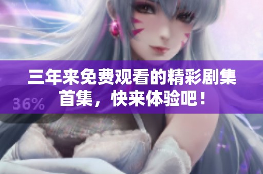 三年来免费观看的精彩剧集首集，快来体验吧！