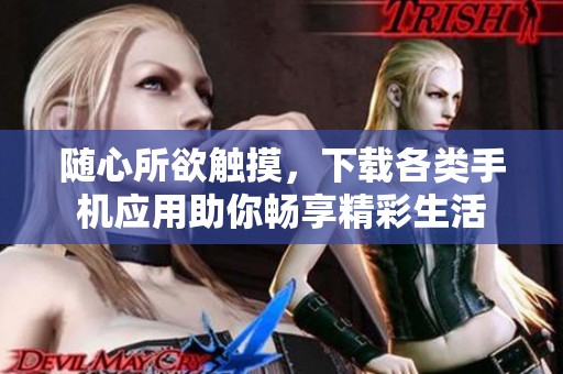 随心所欲触摸，下载各类手机应用助你畅享精彩生活