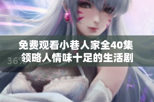 免费观看小巷人家全40集 领略人情味十足的生活剧