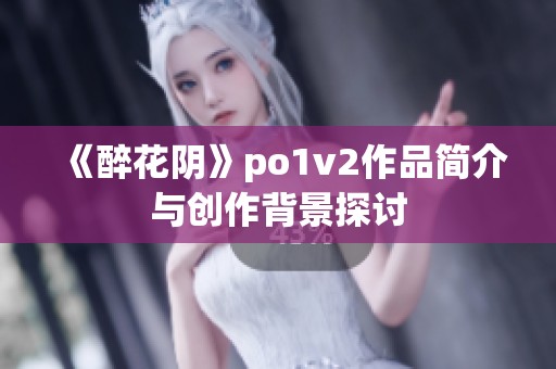 《醉花阴》po1v2作品简介与创作背景探讨