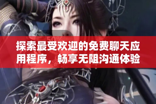 探索最受欢迎的免费聊天应用程序，畅享无阻沟通体验