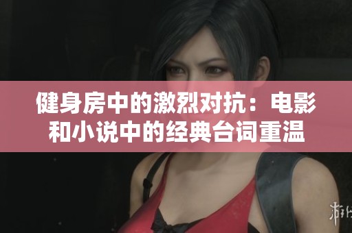 健身房中的激烈对抗：电影和小说中的经典台词重温