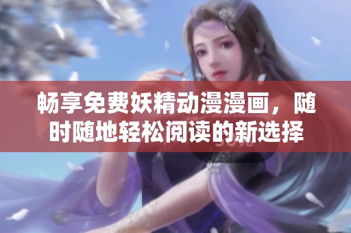 畅享免费妖精动漫漫画，随时随地轻松阅读的新选择