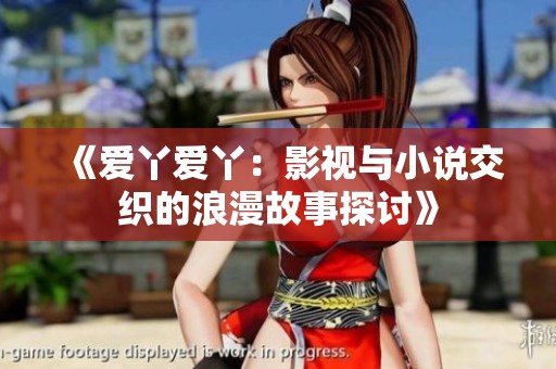 《爱丫爱丫：影视与小说交织的浪漫故事探讨》