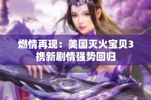 燃情再现：美国灭火宝贝3携新剧情强势回归